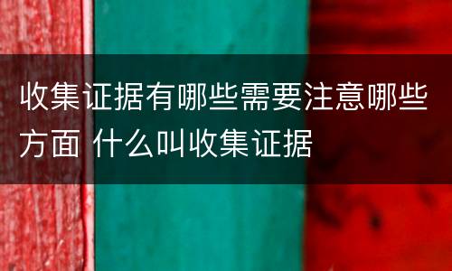 收集证据有哪些需要注意哪些方面 什么叫收集证据