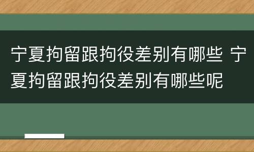 宁夏拘留跟拘役差别有哪些 宁夏拘留跟拘役差别有哪些呢