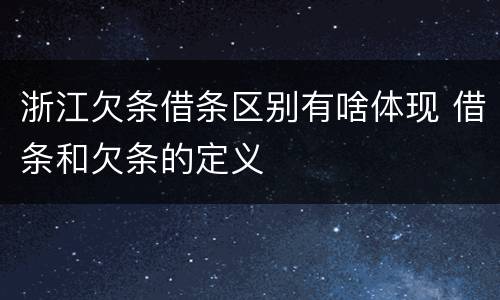 浙江欠条借条区别有啥体现 借条和欠条的定义