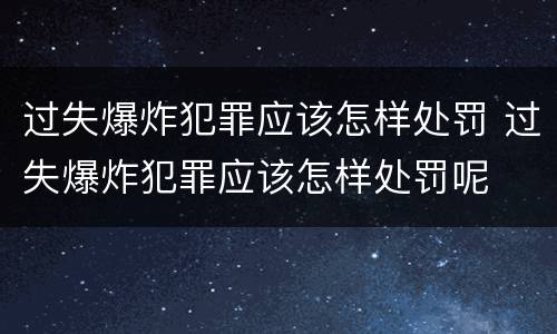 过失爆炸犯罪应该怎样处罚 过失爆炸犯罪应该怎样处罚呢