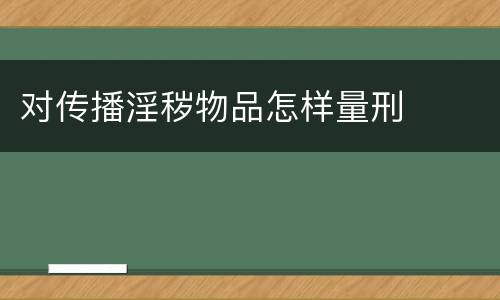 对传播淫秽物品怎样量刑