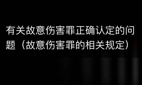 有关故意伤害罪正确认定的问题（故意伤害罪的相关规定）