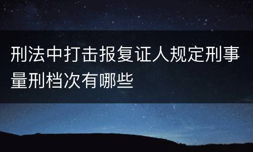 刑法中打击报复证人规定刑事量刑档次有哪些