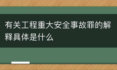 有关工程重大安全事故罪的解释具体是什么