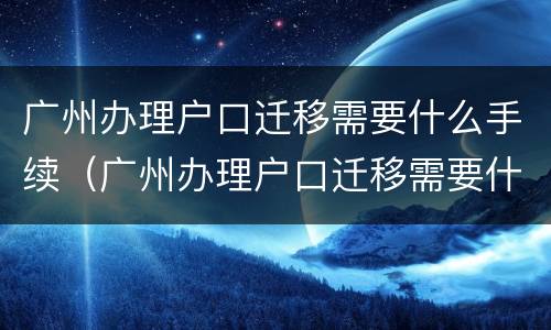 广州办理户口迁移需要什么手续（广州办理户口迁移需要什么手续吗）