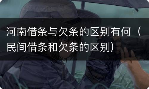 河南借条与欠条的区别有何（民间借条和欠条的区别）