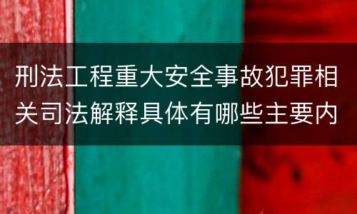 刑法工程重大安全事故犯罪相关司法解释具体有哪些主要内容