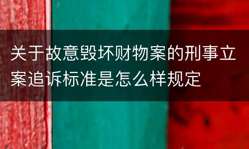 关于故意毁坏财物案的刑事立案追诉标准是怎么样规定