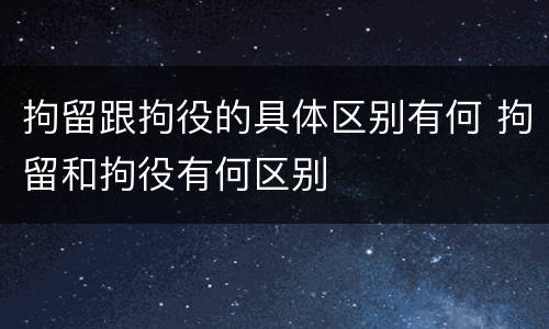 拘留跟拘役的具体区别有何 拘留和拘役有何区别