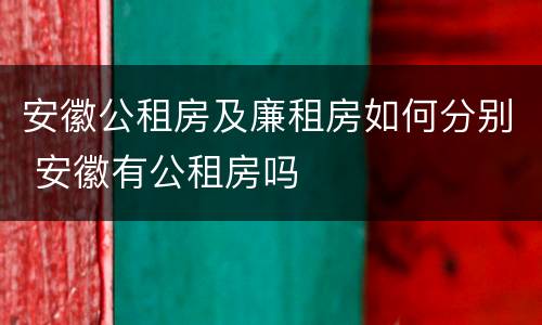 安徽公租房及廉租房如何分别 安徽有公租房吗