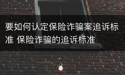 要如何认定保险诈骗案追诉标准 保险诈骗的追诉标准