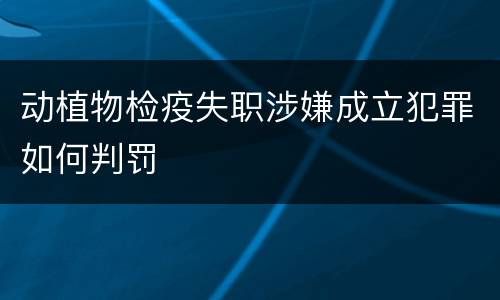 动植物检疫失职涉嫌成立犯罪如何判罚