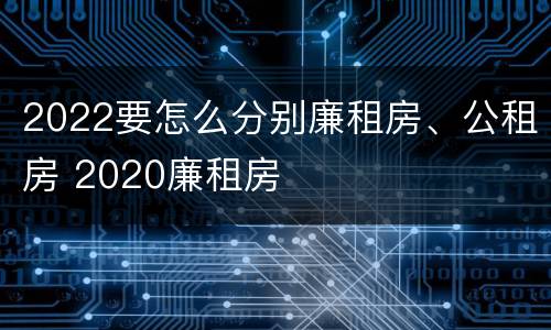 2022要怎么分别廉租房、公租房 2020廉租房