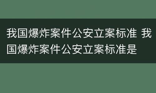 我国爆炸案件公安立案标准 我国爆炸案件公安立案标准是