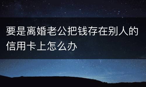 要是离婚老公把钱存在别人的信用卡上怎么办