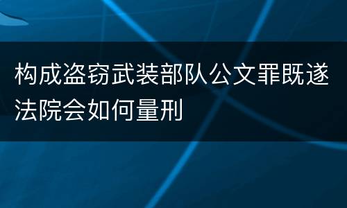 构成盗窃武装部队公文罪既遂法院会如何量刑