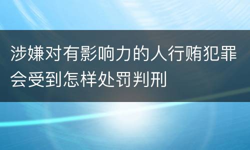 涉嫌对有影响力的人行贿犯罪会受到怎样处罚判刑