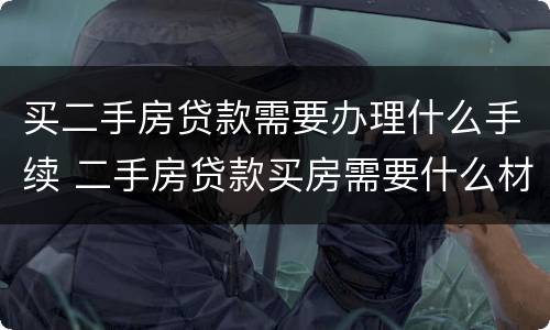 买二手房贷款需要办理什么手续 二手房贷款买房需要什么材料