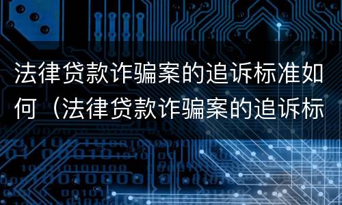 法律贷款诈骗案的追诉标准如何（法律贷款诈骗案的追诉标准如何确定）