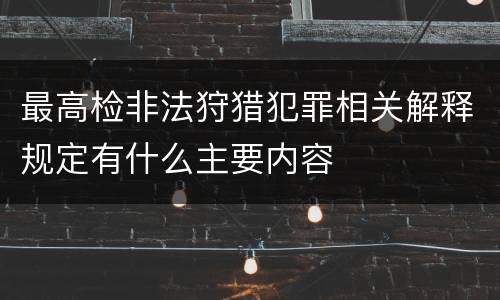 最高检非法狩猎犯罪相关解释规定有什么主要内容