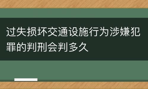 过失损坏交通设施行为涉嫌犯罪的判刑会判多久