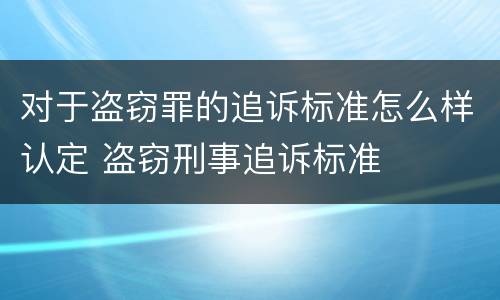 对于盗窃罪的追诉标准怎么样认定 盗窃刑事追诉标准