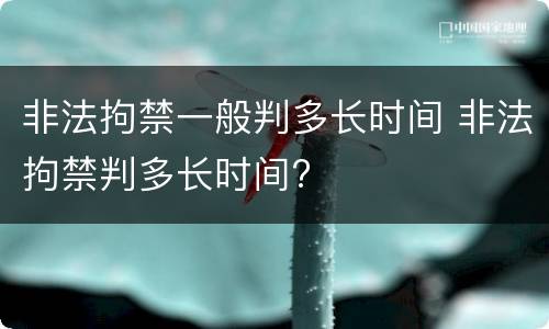 非法拘禁一般判多长时间 非法拘禁判多长时间?