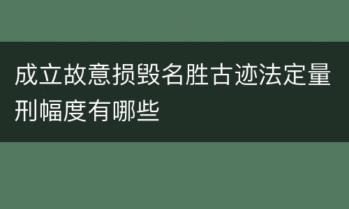 成立故意损毁名胜古迹法定量刑幅度有哪些