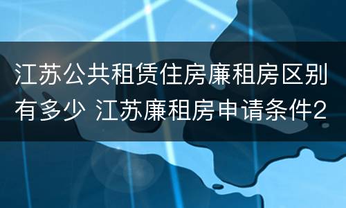 江苏公共租赁住房廉租房区别有多少 江苏廉租房申请条件2020