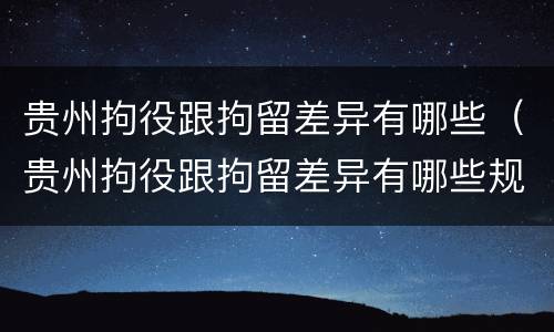 贵州拘役跟拘留差异有哪些（贵州拘役跟拘留差异有哪些规定）