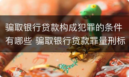 骗取银行贷款构成犯罪的条件有哪些 骗取银行贷款罪量刑标准数额