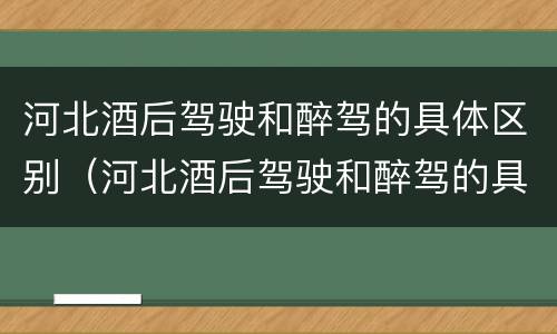 河北酒后驾驶和醉驾的具体区别（河北酒后驾驶和醉驾的具体区别是什么）