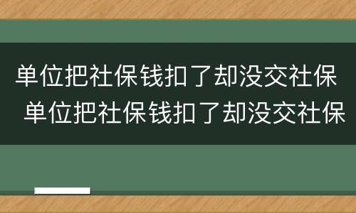 单位把社保钱扣了却没交社保 单位把社保钱扣了却没交社保违法吗