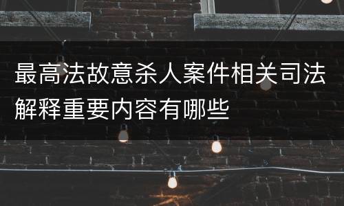 最高法故意杀人案件相关司法解释重要内容有哪些