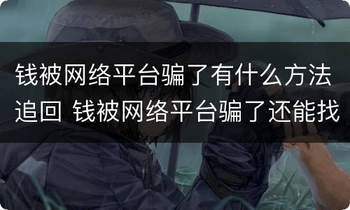 钱被网络平台骗了有什么方法追回 钱被网络平台骗了还能找回来吗