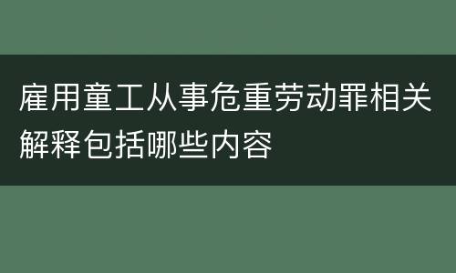 雇用童工从事危重劳动罪相关解释包括哪些内容