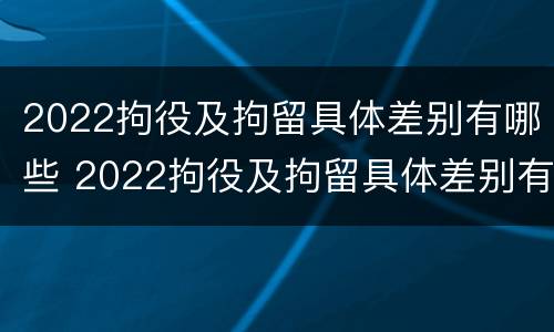 2022拘役及拘留具体差别有哪些 2022拘役及拘留具体差别有哪些呢