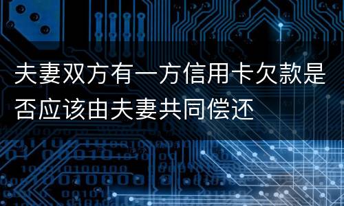 夫妻双方有一方信用卡欠款是否应该由夫妻共同偿还