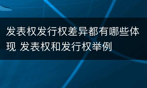 发表权发行权差异都有哪些体现 发表权和发行权举例