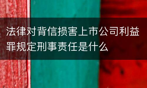 法律对背信损害上市公司利益罪规定刑事责任是什么