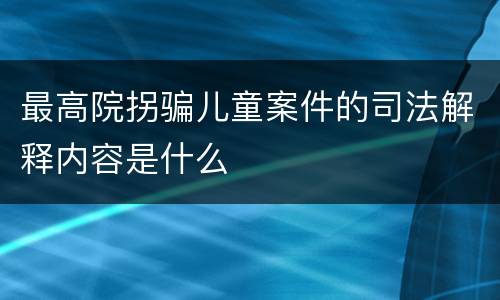 最高院拐骗儿童案件的司法解释内容是什么