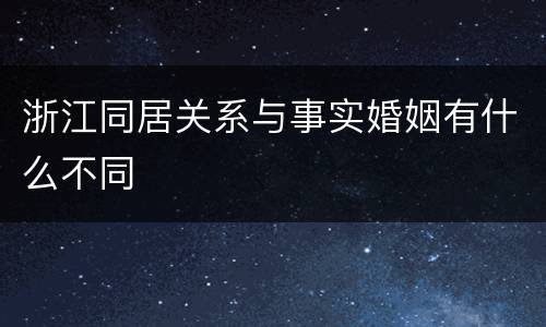 浙江同居关系与事实婚姻有什么不同