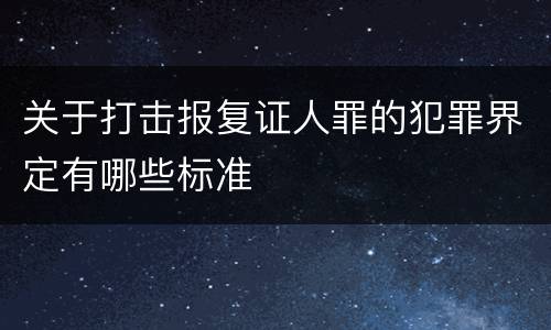 关于打击报复证人罪的犯罪界定有哪些标准