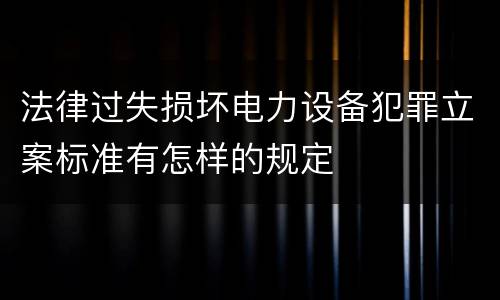 法律过失损坏电力设备犯罪立案标准有怎样的规定