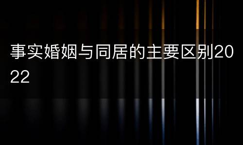 事实婚姻与同居的主要区别2022