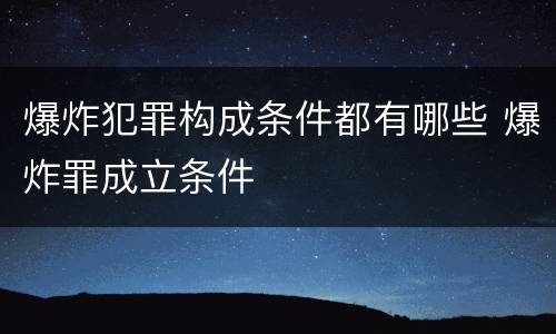 爆炸犯罪构成条件都有哪些 爆炸罪成立条件