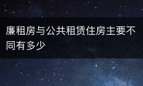 廉租房与公共租赁住房主要不同有多少