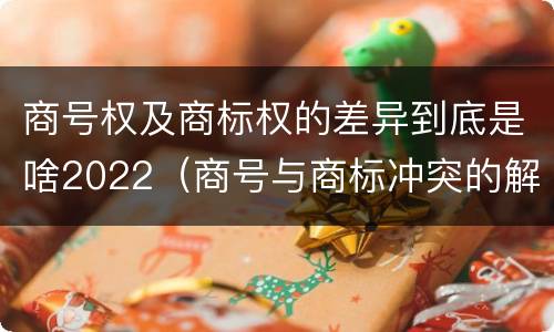 商号权及商标权的差异到底是啥2022（商号与商标冲突的解决）