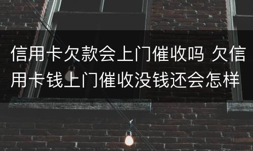 信用卡欠款会上门催收吗 欠信用卡钱上门催收没钱还会怎样