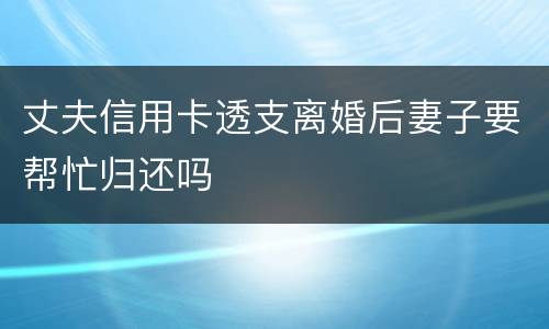 丈夫信用卡透支离婚后妻子要帮忙归还吗